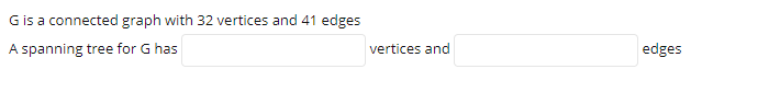 Gis a connected graph with 32 vertices and 41 edges
A spanning tree for G has
vertices and
edges
