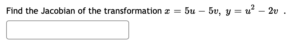 Find the Jacobian of the transformation x
=
5u – 5v, y = u² − 2v.