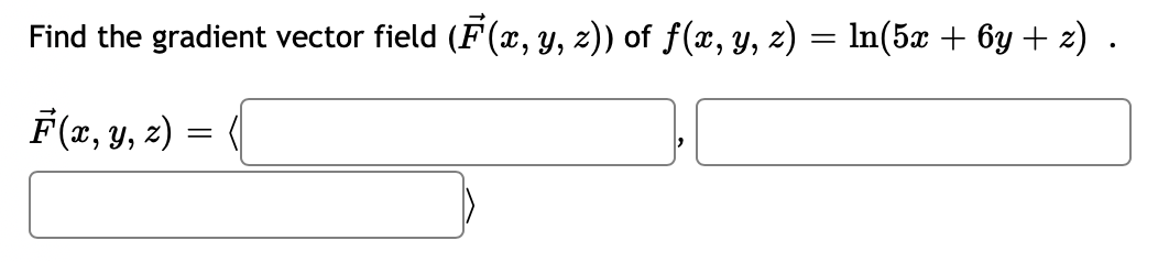 Find the gradient vector field (F(x, y, z)) of ƒ(x, y, z) = ln(5x + 6y + z) .
F(x, y, z) =