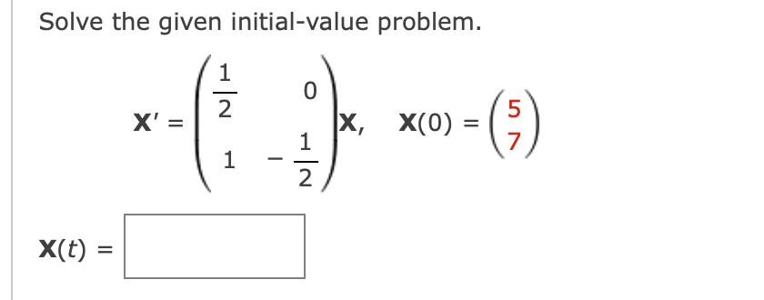 Solve the given initial-value problem.
X(t) =
X'=
||
1
2
1
-
0
1
2
X,
X(0)
5
- (²)
7
=