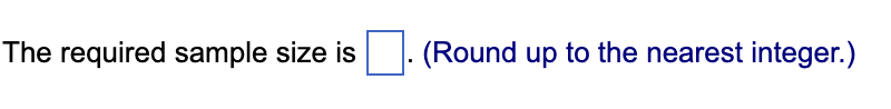 The required sample size is
(Round up to the nearest integer.)