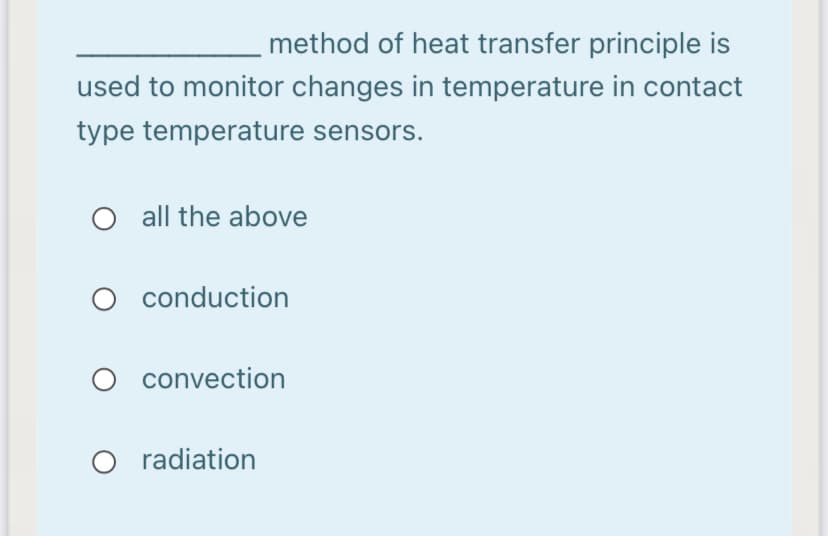 method of heat transfer principle is
used to monitor changes in temperature in contact
type temperature sensors.
O all the above
O conduction
O convection
radiation
