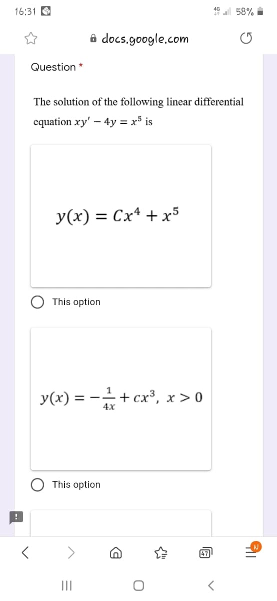 16:31 O
46 ll 58% i
a docs.google.com
Question *
The solution of the following linear differential
equation xy' – 4y = x5 is
y(x) = Cx* + x5
This option
y(x) :
= -
4х
-+ cx³, x > 0
This option
47
II
