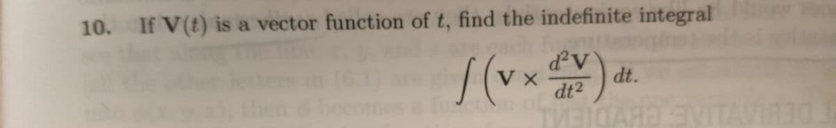 10. If V (t) is a vector function of t, find the indefinite integral
ach fu
V X
d²v
dt²
TVEIOARƏ EVITAVIR30 J
dt.