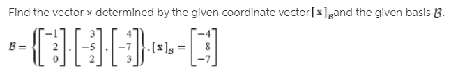 Find the vector x determined by the given coordinate vector [x]gand the given basis B.
B=
, [x]g =
