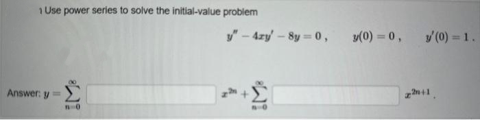 1 Use power series to solve the initial-value problem
Answer: y
n=0
y"-4zy' -8y=0,
y(0) = 0,
y' (0) = 1.
2+1