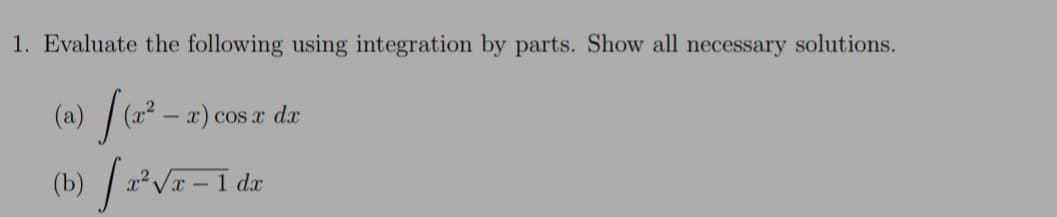 1. Evaluate the following using integration by parts. Show all necessary solutions.
O (² – x) cos a de
(b) / r*V= = 1 dz
