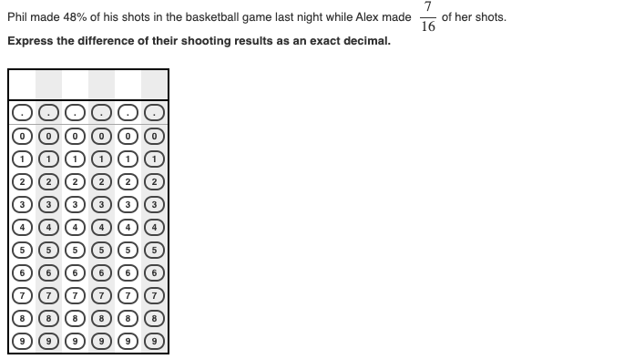 7
of her shots.
16
Phil made 48% of his shots in the basketball game last night while Alex made
Express the difference of their shooting results as an exact decimal.
