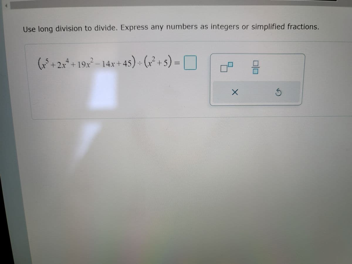 Use long division to divide. Express any numbers as integers or simplified fractions.
(o*+2,* + 19 - 14x+ 45) · (6² + s) =
2.x+19x-14x+45) (x+5
45)- (x² + 5) = []
