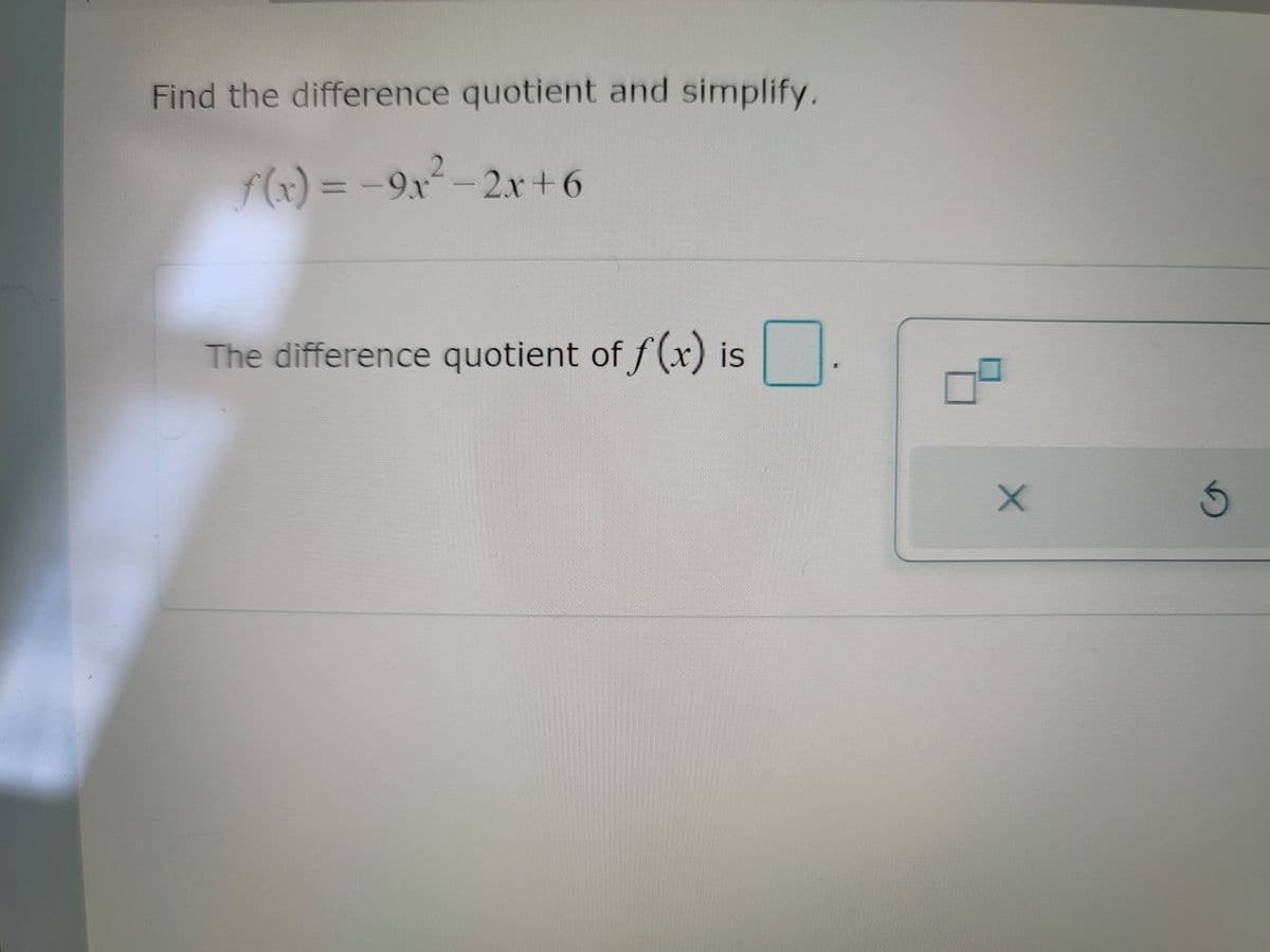 Find the difference quotient and simplify.
f(x)%3D-9x
2x +6
The difference quotient of
f(x)
is
