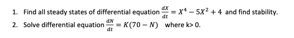 1. Find all steady states of differential equationx5x24 and find stability.
2. Solve differential equation K(70-N) where ko o.
