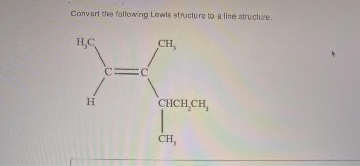 Convert the following Lewis structure to a line structure.
H,C
CH,
C C
CHCH CH,
H
CH,
