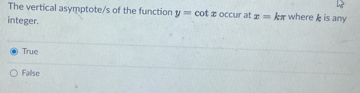The vertical asymptote/s of the function y = cot x occur at r = ka where k is any
integer.
True
O False
