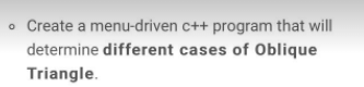 • Create a menu-driven c++ program that will
determine different cases of Oblique
Triangle.