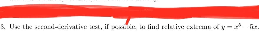 3. Use the second-derivative test, if possible, to find relative extrema of y = x° – 5x.
