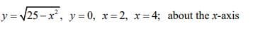 =V25-x, y 0, x=2, x 4; about the x-axis
