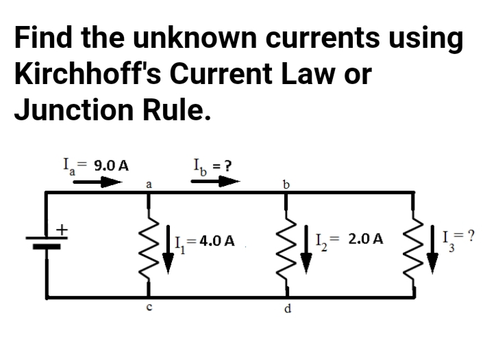 Find the unknown currents using
Kirchhoff's Current Law or
Junction Rule.
I,= 9.0 A
I = ?
a
b
= 4.0 A
= 2.0 A
I=?
3
d
7.
