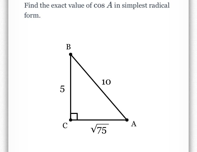 Find the exact value of cos A in simplest radical
form.
В
10
C
А
V75
