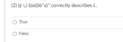 (2) (ɛ U b)a(bb*a)* correctly describes L.
O True
O False