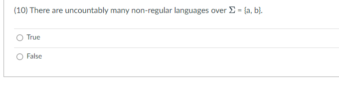 (10) There are
True
False
uncountably many non-regular languages over Σ = {a, b}.