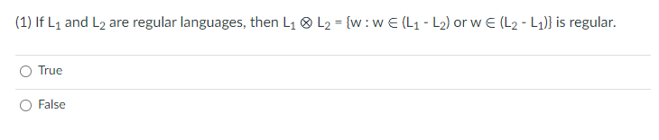 (1) If L₁ and L₂ are regular languages, then L₁ L₂ = {w: wE (L₁-L₂) or w € (L₂-L1₁)} is regular.
True
O False