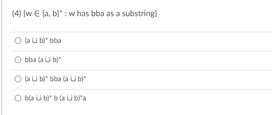 (4) {w E (a, b)* : w has bba as a
O (a U b)* bba
bba (a U b)*
O (a U b)* bba (a U b)*
O b(a U b)* b (a U b)*a
substring}