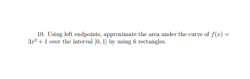 10. Using left endpoints, approximate the area under the curve of f(x) =
3r +1 over the interval (0, 1] by using 6 rectangles.
