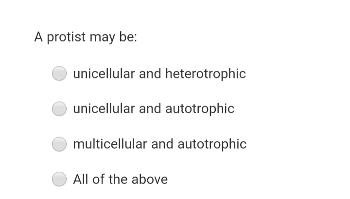 A protist may be:
unicellular and heterotrophic
unicellular and autotrophic
multicellular and autotrophic
All of the above
