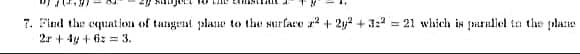 7. Find the equuat ion of tangent plane to the surface r2 + 2y2 + 3:2
2r + 4y + 6: = 3.
= 21 which in purallel to the plae
