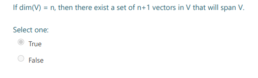 If dim(V) = n, then there exist a set of n+1 vectors in V that will span V.
Select one:
True
False
