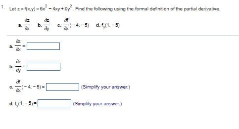 1. Let z=f(x,y) = 6x² - 4xy +9y². Find the following using the formal definition of the partial derivative.
घंट
Əf
ay
c.(-4.-5) d. f,(1.-5)
mi
b.
dz
29
J
dx
b.
(-4,-5)=[
d. f,(1,-5)=[
(Simplify your answer.)
(Simplify your answer.)