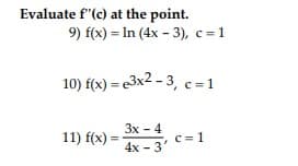 Evaluate f"(c) at the point.
9) f(x) = In (4x - 3), c = 1
10) f(x)=e3x2-3, c=1
3x - 4
11) f(x)=
c=1
4x - 3'