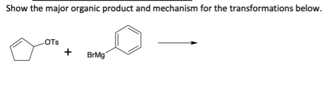 Show the major organic product and mechanism for the transformations below.
OTS
+
BrMg