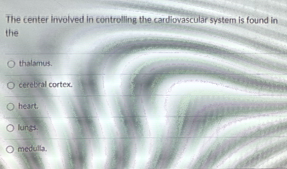 The center involved in controlling the cardiovascular system is found in
the
thalamus.
O cerebral cortex.
heart.
O lungs.
O medulla.
