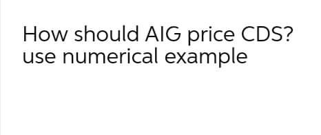 How should AIG price CDS?
use numerical example
