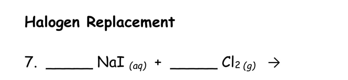 Cl2 (9) >
Halogen Replacement
7.
NaI
(aq)
