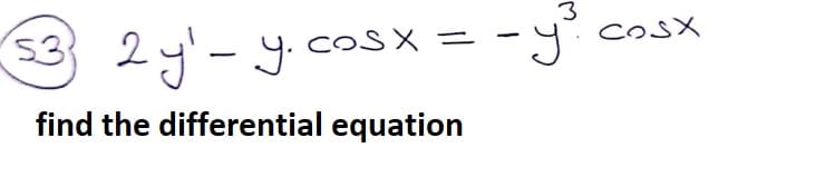 3
533
2ずーy coSX
2ず-y coS×= -y' cosx
find the differential equation
