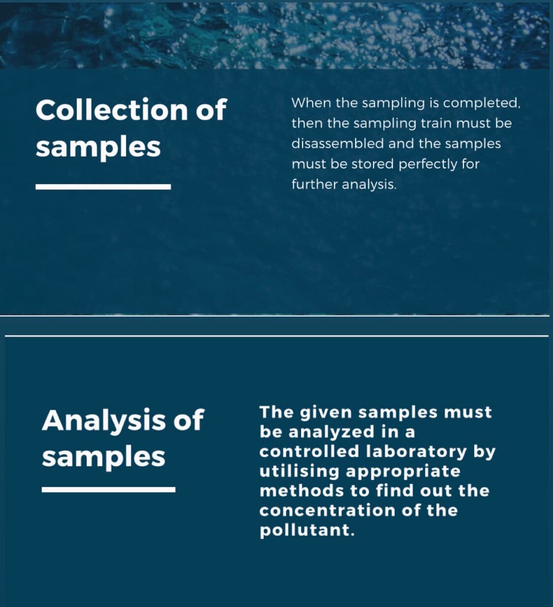 Collection of
samples
Analysis of
samples
When the sampling is completed,
then the sampling train must be
disassembled and the samples
must be stored perfectly for
further analysis.
The given samples must
be analyzed in a
controlled laboratory by
utilising appropriate
methods to find out the
concentration of the
pollutant.