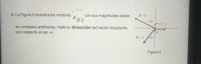 ABC
en unidades arbitrarias. Halle la dirección del vector resultante
con respecto al eje +x.
9. La Figura 2 muestra los vectores
A=4
con sus magnitudes dadas
1
B-3
70% I
rc-2
24° 1
Figura 2