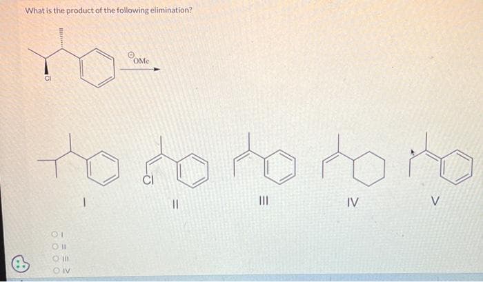 What is the product of the following elimination?
nos
****
OMe
to to to to to
I
11
|||
IV
V
Oll
O III
O IV