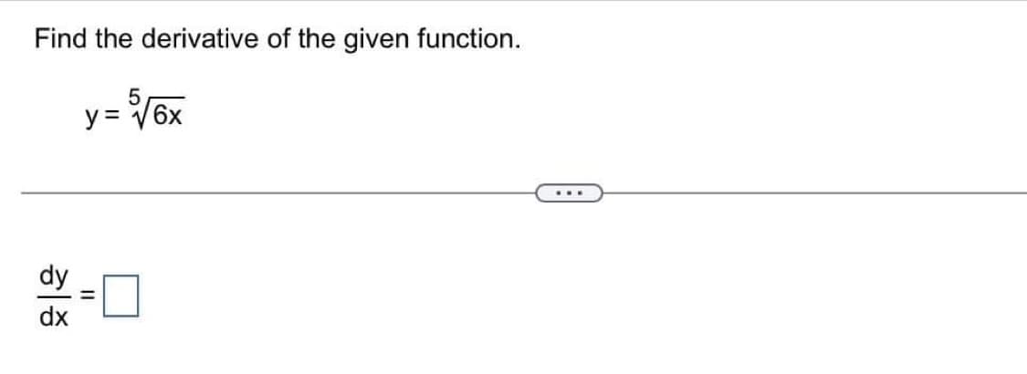 Find the derivative of the given function.
5
y = √6x
dy
dx
...