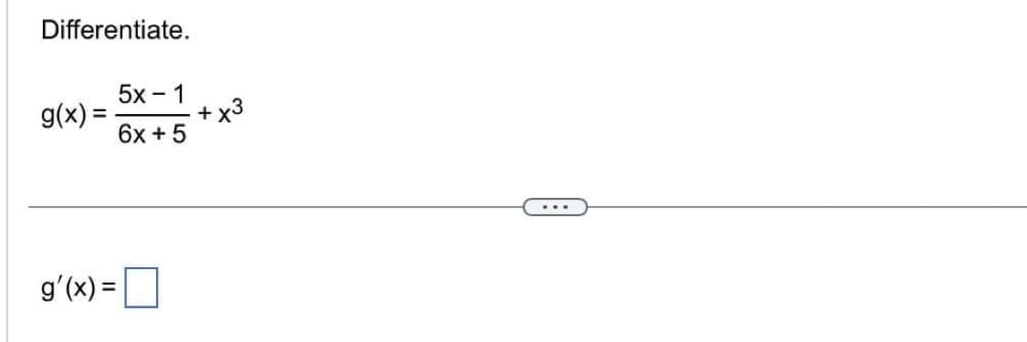 Differentiate.
g(x) =
g'(x) =
5x − 1
6x + 5
+ x3
...