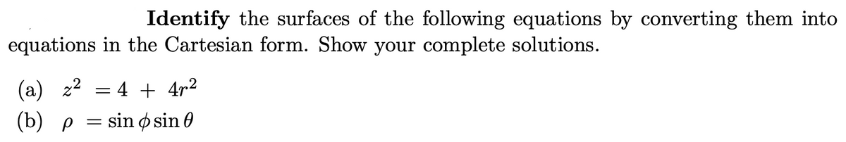 Identify the surfaces of the following equations by converting them into
equations in the Cartesian form. Show your complete solutions.
(a) z² = 4 + 4p²
(b) p
=
sin sin