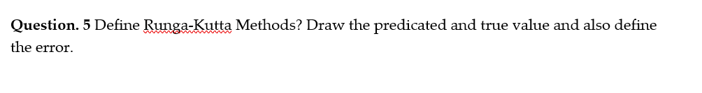 Question. 5 Define Runga-Kutta Methods? Draw the predicated and true value and also define
the error.