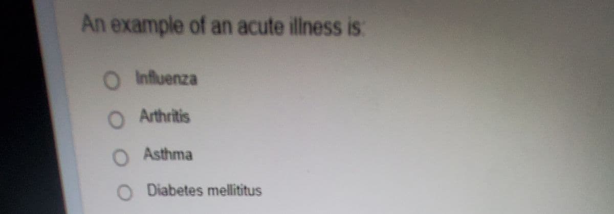 An example of an acute illness is:
OInfluenza
O Arthritis
O Asthma
O Diabetes mellititus
