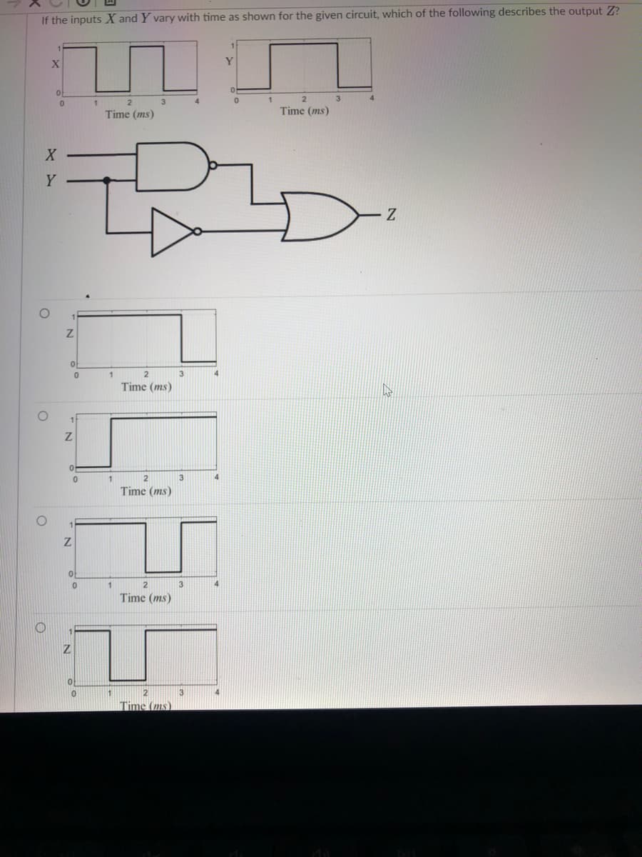 If the inputs X and Y vary with time as shown for the given circuit, which of the following describes the output Z?
Y
of
3
2.
3
Time (ms)
Time (ms)
Y
3
Time (ms)
1
3
Time (ms)
3
Time (ms)
Z.
2
3
Time (ms).
