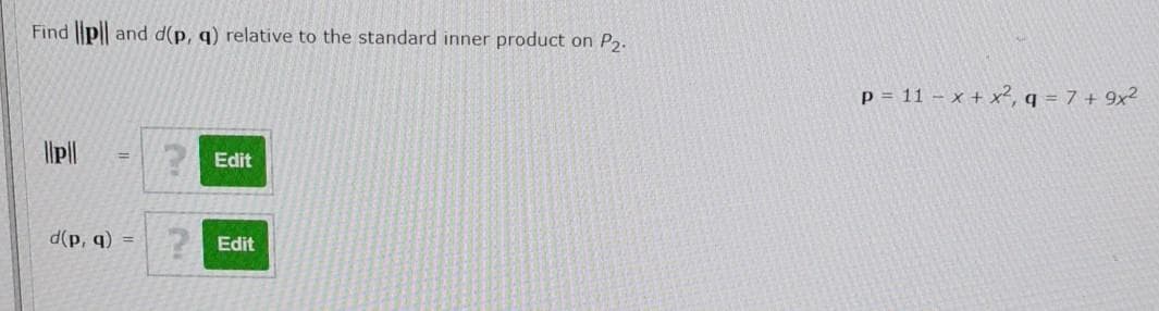 Find p|| and d(p, q) relative to the standard inner product on P2.
p = 11 – x + x², q = 7 + 9x2
Edit
%3D
d(p, q) =
2Edit
