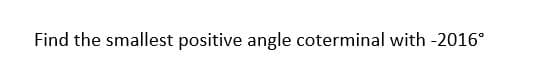 Find the smallest positive angle coterminal with -2016°
