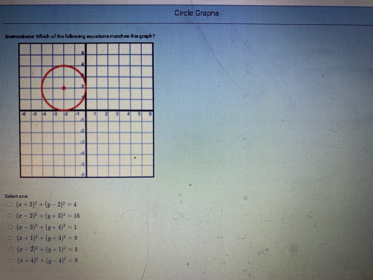 Circle Graphs
Inatructiona: Which of the following equations matches this graph?
Select one:
o (z+2) + (y-2) = 4
O (-2) + (y+ 3) = 16
o (-3)+ (y+ 4)* – 1
o (2+1) + (v+ 4)* = 9
o (2 - 2) + (y+ 1) = 4
o (z+4) +(y- 4)* = 9
