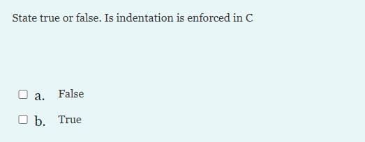 State true or false. Is indentation is enforced in C
O a.
False
O b. True
